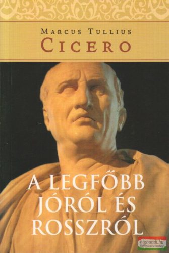 Marcus Tullius Cicero - A legfőbb jóról és rosszról