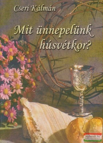 Cseri Kálmán - Mit ünnepelünk húsvétkor?