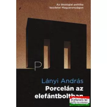   Porcelán az elefántboltban Az ökológiai politika kezdetei Magyarországon