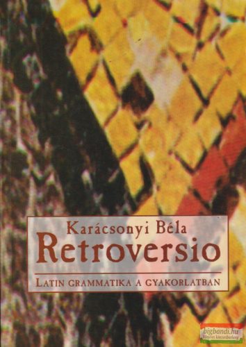 Karácsonyi Béla - Retroversio - Latin grammatika a gyakorlatban 