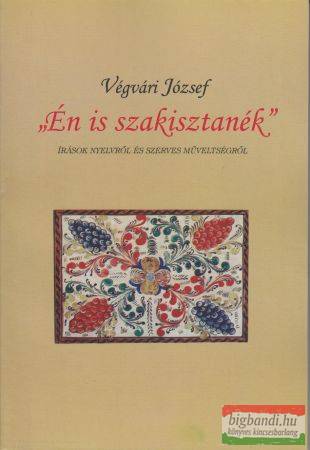 Végvári József - Én is szakisztanék - Írások nyelvről és szerves műveltségről (szépséghibás)