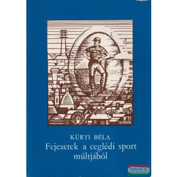   Kürti Béla - Fejezetek a ceglédi sport múltjából (1884-1984)