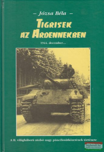Józsa Béla - Tigrisek az Ardennekben - 1944 december...A II. világháború utolsó nagy páncélosütközetének története
