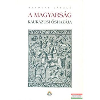 Bendefy László - A magyarság kaukázusi őshazája