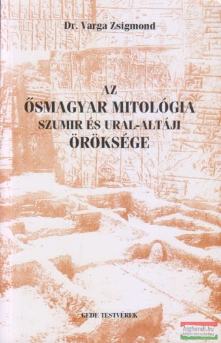 Dr. Varga Zsigmond - Az ősmagyar mitológia szumir és ural-altáji öröksége