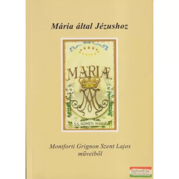 Montforti Grignon Szent Lajos - Mária által Jézushoz