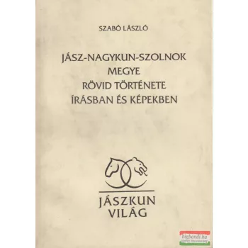  Szabó László - Jász-Nagykun-Szolnok Megye rövid története írásban és képekben
