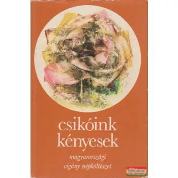   Szegő László szerk. - Csikóink kényesek - Magyarországi cigány népköltészet