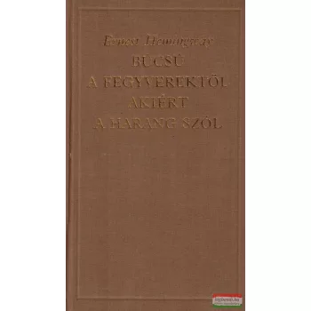   Ernest Hemingway - Búcsú a fegyverektől / Akiért a harang szól