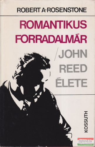 Robert A. Rosenstone - Romantikus forradalmár - John Reed élete