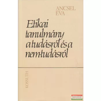   Ancsel Éva - Etikai tanulmány a tudásról és a nem-tudásról