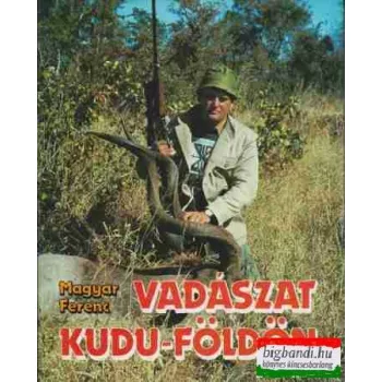 Magyar Ferenc - Vadászat Kudu-földön