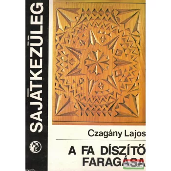 Czagány Lajos - A fa díszítő faragása