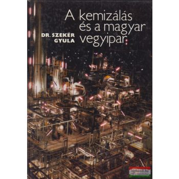   Dr. Szekér Gyula szerk. - A kemizálás és a magyar vegyipar