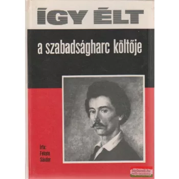 Fekete Sándor - Így élt a szabadságharc költője