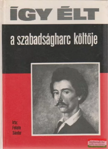 Fekete Sándor - Így élt a szabadságharc költője