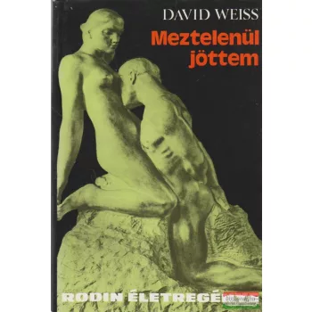 David Weiss - Meztelenül jöttem - Rodin életregénye