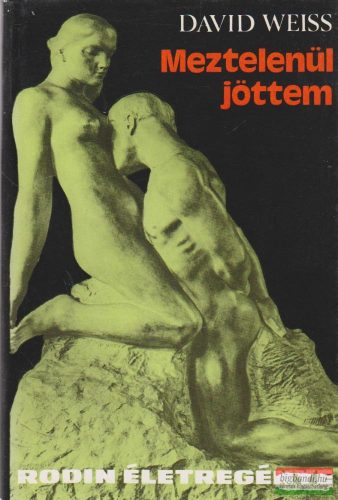 David Weiss - Meztelenül jöttem - Rodin életregénye