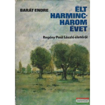   Barát Endre - Élt harminchárom évet - Regény Paál László életéről