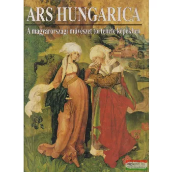   Ars Hungarica A magyarországi művészet története képekben