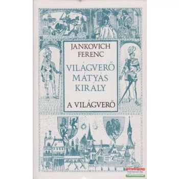 Jankovich Ferenc - Világverő Mátyás király I-III.