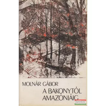 Molnár Gábor - A Bakonytól Amazóniáig