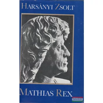   Harsányi Zsolt - Mathias Rex - Hunyadi Mátyás életének regénye 