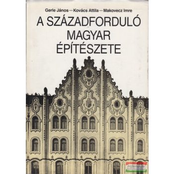   Gerle János, Kovács Attila, Makovecz Imre - A századforduló magyar építészete