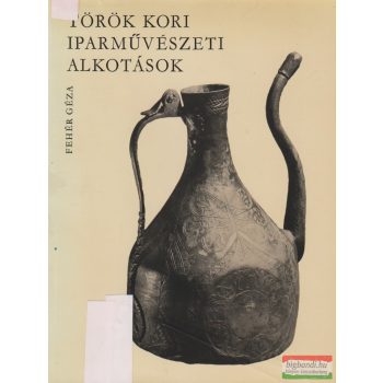 Fehér Géza - Török kori iparművészeti alkotások