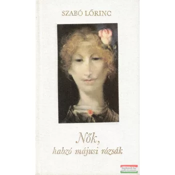 Szabó Lőrinc - Nők, habzó májusi rózsák