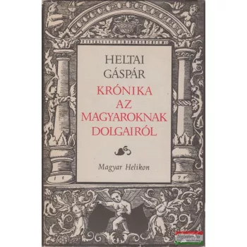 Heltai Gáspár - Krónika az magyaroknak dolgairól