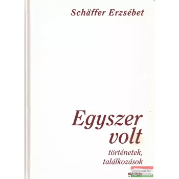   Schäffer Erzsébet -  Egyszer volt - történetek, találkozások