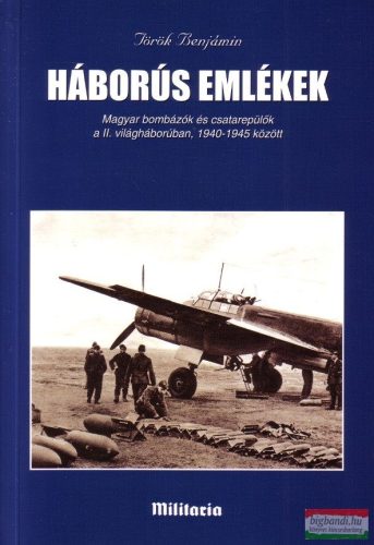 Török Benjámin - Háborús emlékek - Magyar bombázók és csatarepülők a II. világháborúban, 1940-1945 között