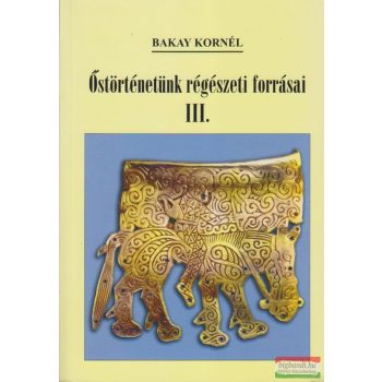 Bakay Kornél - Őstörténetünk régészeti forrásai III.
