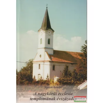   Sziráki István - A Nagykörűi ecclesia templomának évszázadai