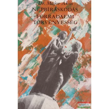   Dr. Major Ákos - Népbíráskodás / Forradalmi törvényesség 