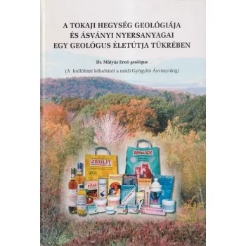   Dr. Mátyás Ernő - A Tokaji hegység geológiája és ásványi nyersanyagai egy geológus életútja tükrében (dedikált példány)