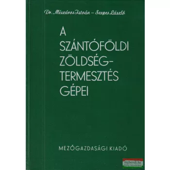   Szepes László - Dr. Mészáros István - A szántóföldi zöldségtermesztés gépei