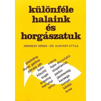  Ferenczi Dénes, Dr. Hunyadi Attila - Különféle halaink és horgászatuk