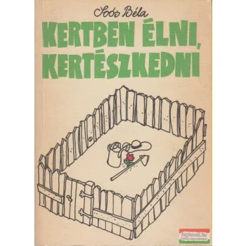 Soós Béla - Kertben élni, kertészkedni