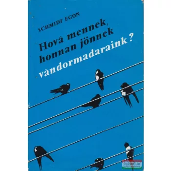   Schmidt Egon - Hová mennek, honnan jönnek vándormadaraink?