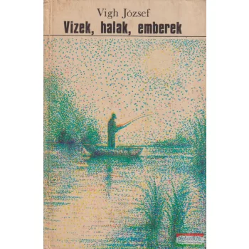 Vigh József - Vizek, halak, emberek