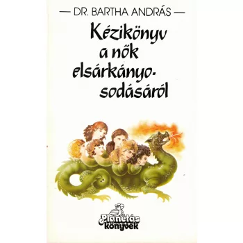   Dr. Bartha András - Kézikönyv a nők elsárkányosodásáról