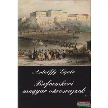 Antalffy Gyula - Reformkori magyar városrajzok