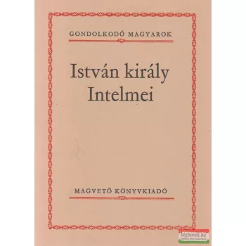 Szigethy Gábor szerk. - István király Intelmei