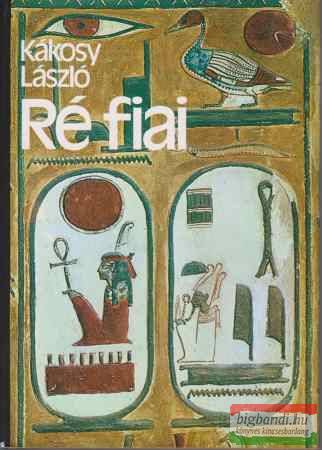Kákosy László - Ré fiai - Az ókori Egyiptom története és kultúrája
