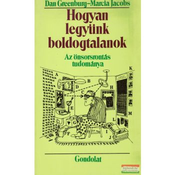   Dan Greenburg - Marcia Jacobs - Hogyan legyünk boldogtalanok? - Az önsorsrontás tudománya