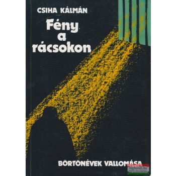   Csiha Kálmán - Fény a rácsokon - Börtönévek vallomása