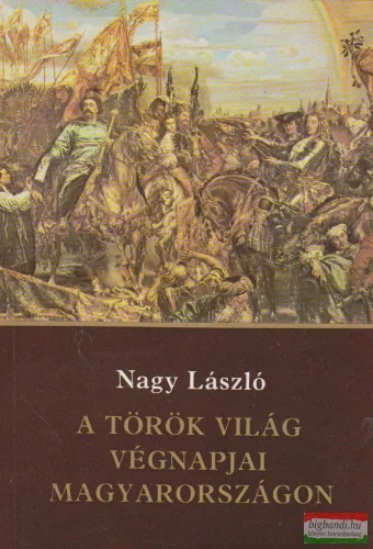 Nagy László - A török világ végnapjai Magyarországon