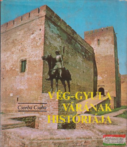 Csorba Csaba - Vég-Gyula várának históriája